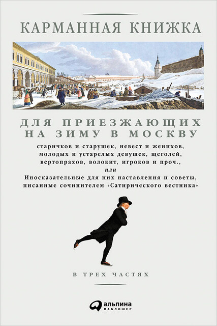 Карманная книжка для приезжающих на зиму в Москву старичков и старушек, невест и женихов, молодых и устарелых девушек, щеголей, вертопрахов, волокит, игроков и проч., или Иносказательные для них наставления и советы, писанные сочинителем Сатирического…, Николай Страхов