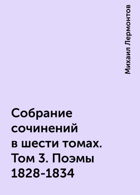 Собрание сочинений в шести томах. Том 3. Поэмы 1828-1834, Михаил Лермонтов
