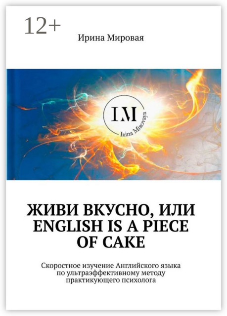 Живи вкусно, или English is a piece of cake. Скоростное изучение Английского языка по ультраэффективному методу практикующего психолога