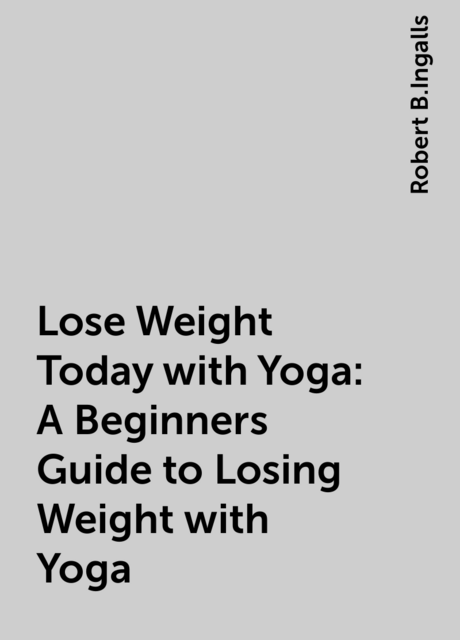 Lose Weight Today with Yoga: A Beginners Guide to Losing Weight with Yoga