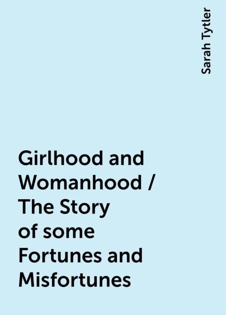 Girlhood and Womanhood / The Story of some Fortunes and Misfortunes