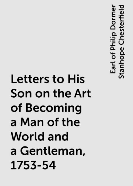Letters to His Son on the Art of Becoming a Man of the World and a Gentleman, 1753-54