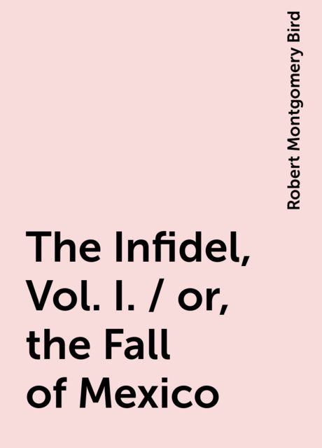 The Infidel, Vol. I. / or, the Fall of Mexico