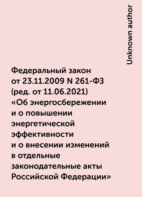 Федеральный закон от 23.11.2009 N 261-ФЗ
(ред. от 11.06.2021)
«Об энергосбережении и о повышении энергетической эффективности и о внесении изменений в отдельные законодательные акты Российской Федерации»