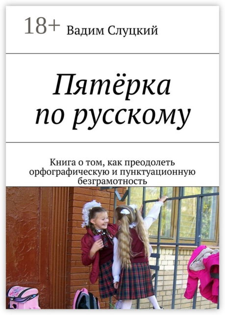 Пятёрка по русскому. Книга о том, как преодолеть орфографическую и пунктуационную безграмотность