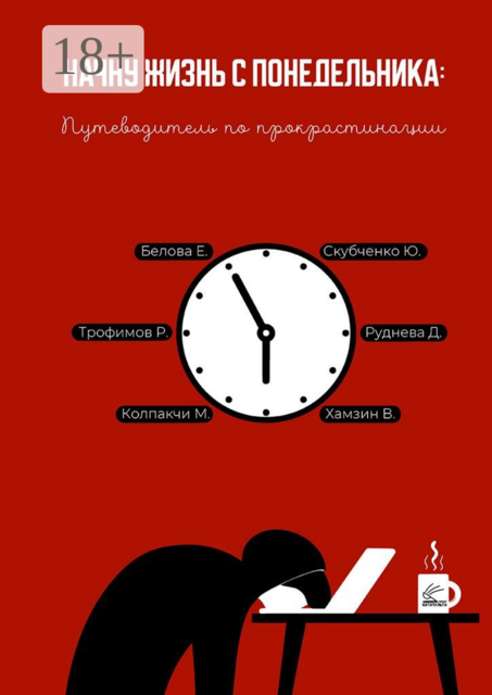 Начну жизнь с понедельника: Путеводитель по прокрастинации, Роман Трофимов, Владислав Хамзин, Дарья Руднева, Елизавета Белова, Мила Колпакчи, Юрий Скубченко