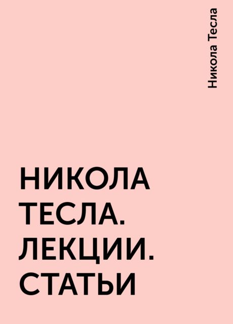 НИКОЛА ТЕСЛА. ЛЕКЦИИ. СТАТЬИ