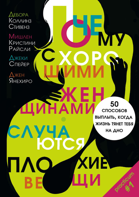 Почему с хорошими женщинами случаются плохие вещи. 50 способов выплыть, когда жизнь тянет тебя на дно, Дебора Коллинз Стивенз, Джеки Спейер, Джен Янехиро, Мишлен Кристини Райсли