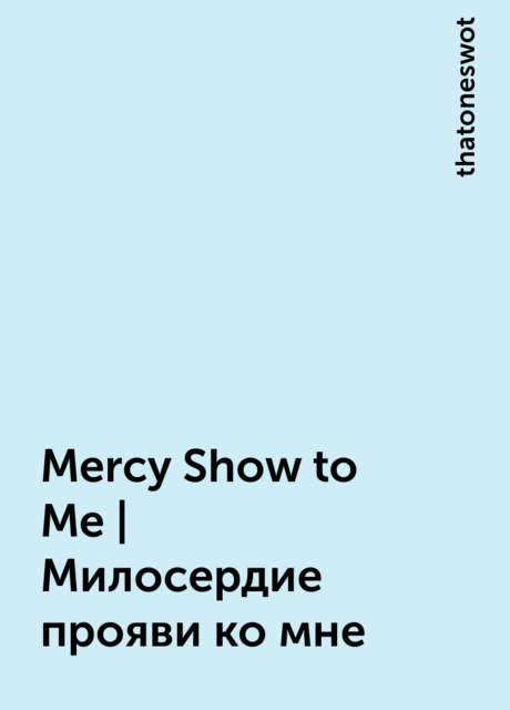 Mercy Show to Me | Милосердие прояви ко мне