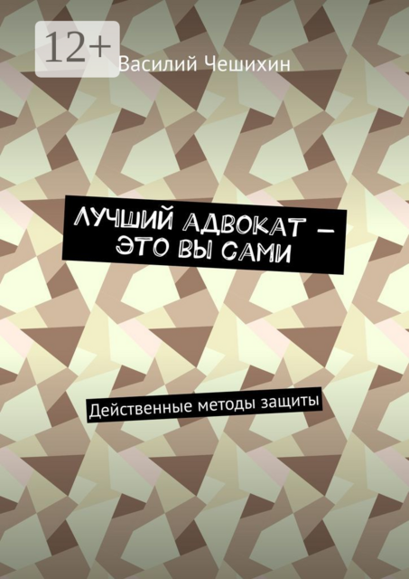 Лучший адвокат — это вы сами. Действенные методы защиты, Василий Чешихин