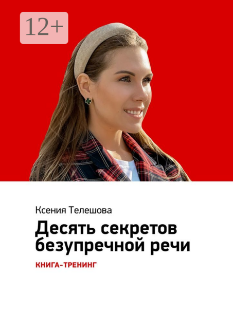 Десять секретов безупречной речи. Книга-тренинг, Ксения Телешова