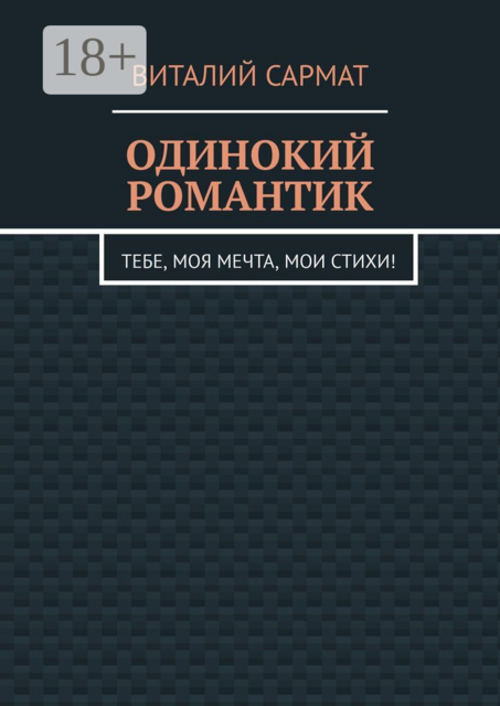 ОДИНОКИЙ РОМАНТИК. ТЕБЕ, МОЯ МЕЧТА, МОИ СТИХИ