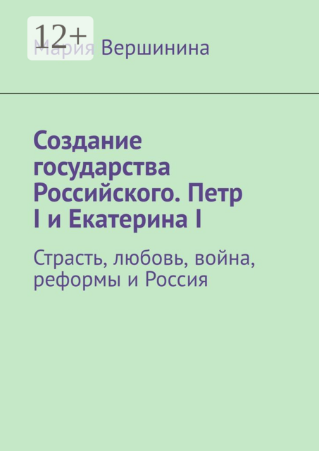 Создание государства Российского. Петр I и Екатерина I. Страсть, любовь, война, реформы и Россия