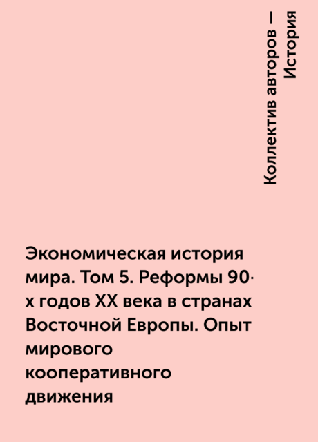 Экономическая история мира. Том 5. Реформы 90-х годов XX века в странах Восточной Европы. Опыт мирового кооперативного движения