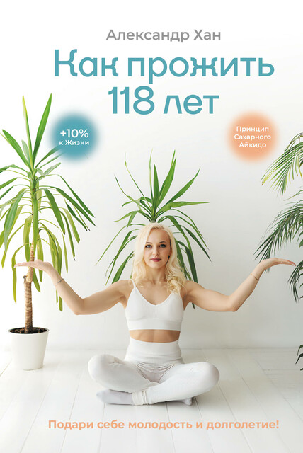 Как прожить 118 лет. Подари себе молодость и долголетие