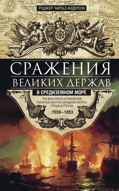 Сражения великих держав в Средиземном море. Три века побед и поражений парусных флотов Западной Европы, Турции и России. 1559–1853, Роджер Чарльз Андерсон