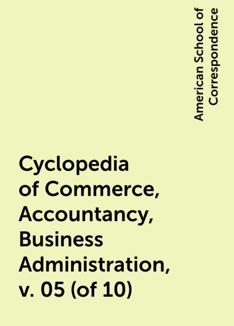 Cyclopedia of Commerce, Accountancy, Business Administration, v. 05 (of 10)
