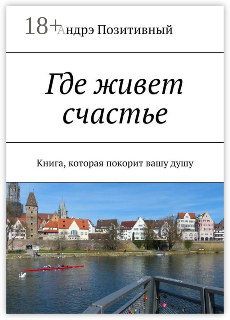 Где живет счастье. Книга, которая покорит вашу душу, Андрэ Позитивный