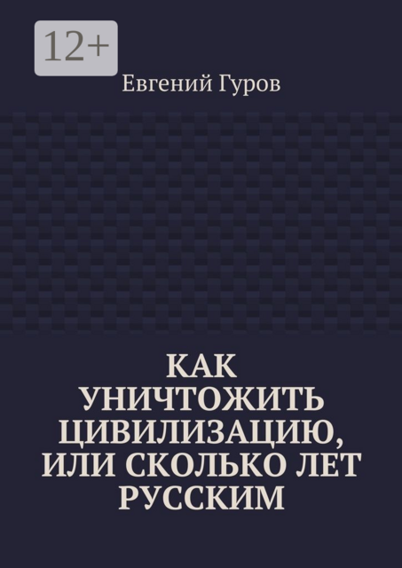 Как уничтожить цивилизацию, или Сколько лет русским, Евгений Гуров