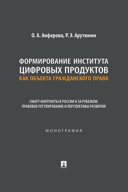 Формирование института цифровых продуктов как объекта гражданского права. Смарт-контракты в России и за рубежом. Монография