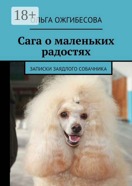 Сага о маленьких радостях. Записки заядлого собачника, Ольга Ожгибесова