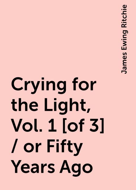 Crying for the Light, Vol. 1 [of 3] / or Fifty Years Ago