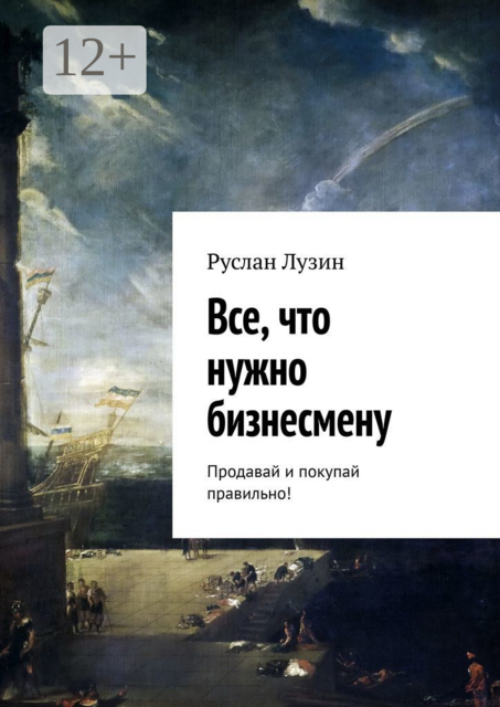 Все, что нужно бизнесмену. Продавай и покупай правильно