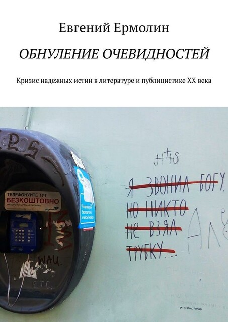 Обнуление очевидностей. Кризис надежных истин в литературе и публицистике ХХ века: Монография, Е.А. Ермолин