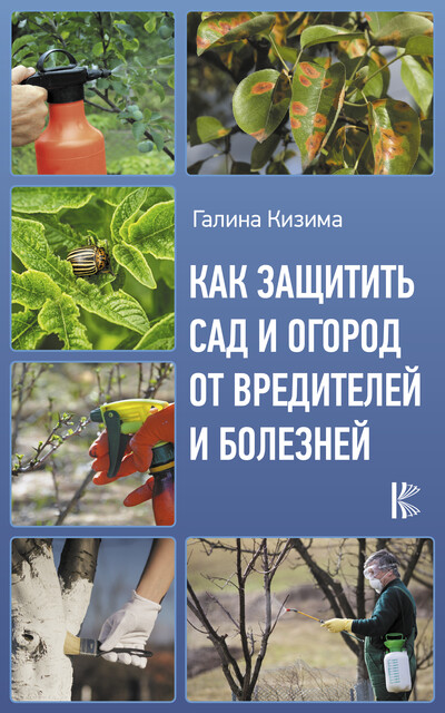 Как защитить сад и огород от вредителей и болезней, Галина Кизима
