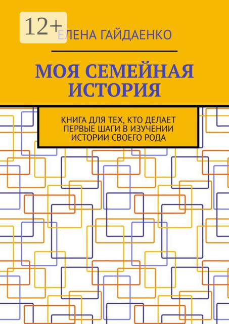 Моя семейная история. Книга для тех, кто делает первые шаги в изучении истории своего рода