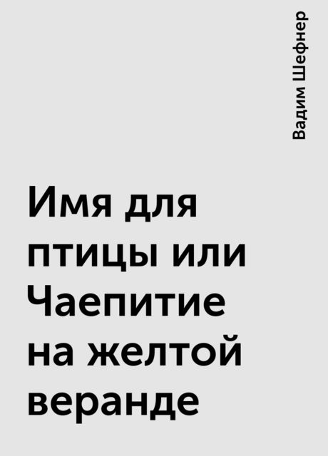 Имя для птицы или Чаепитие на желтой веранде