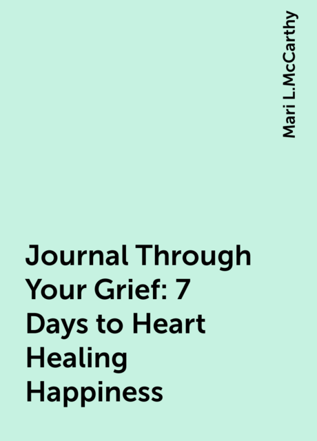 Journal Through Your Grief: 7 Days to Heart Healing Happiness