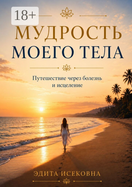 Мудрость моего тела. Путешествие через болезнь и исцеление