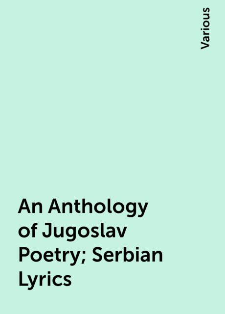 An Anthology of Jugoslav Poetry; Serbian Lyrics