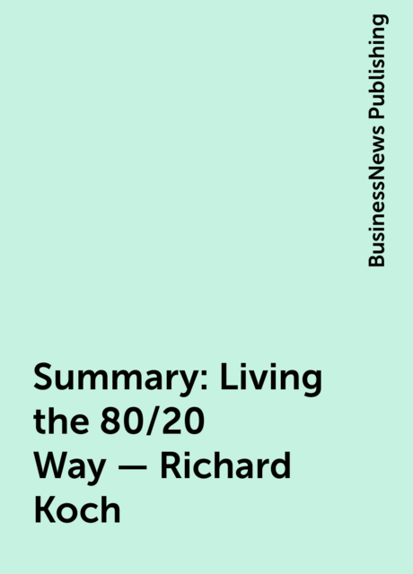 Summary : Living the 80/20 Way – Richard Koch