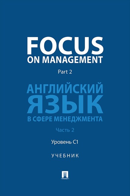 Focus on Management. Part 2. Английский язык в сфере менеджмента. Часть 2. Уровень C1. Учебник