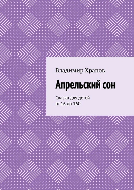 Апрельский сон. Сказка для детей от 16 до 160, Владимир Храпов