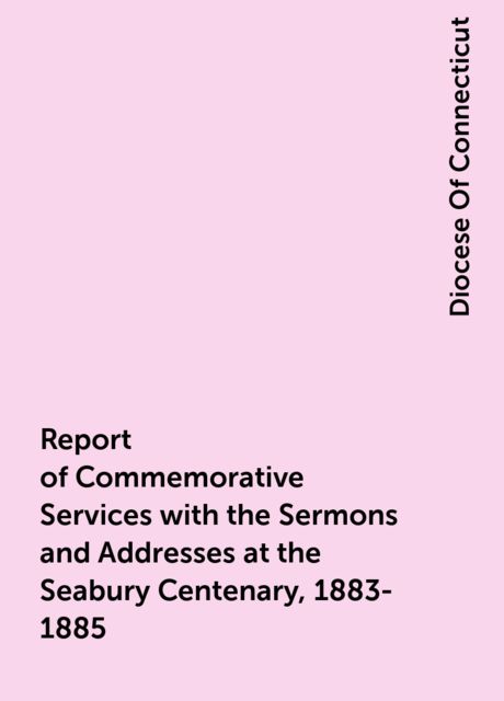 Report of Commemorative Services with the Sermons and Addresses at the Seabury Centenary, 1883–1885.