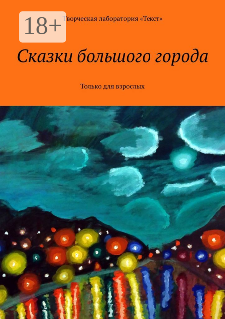 Сказки большого города. Только для взрослых, Ирене Крекер, Ирина Жук, Ида Райт, Агнес Госсен, Елена Голуб, Елена Самунь, Алена Подобед, Людмила Венгер, Светлана Григорьева, Наталья Швец, Светлана Крюкова, Мария Лузгина, Наталия Розанова-Тесакова, Светлана Мокряк, Светлана Шат, Арина Си, Борис Михеев
