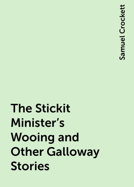 The Stickit Minister's Wooing and Other Galloway Stories
