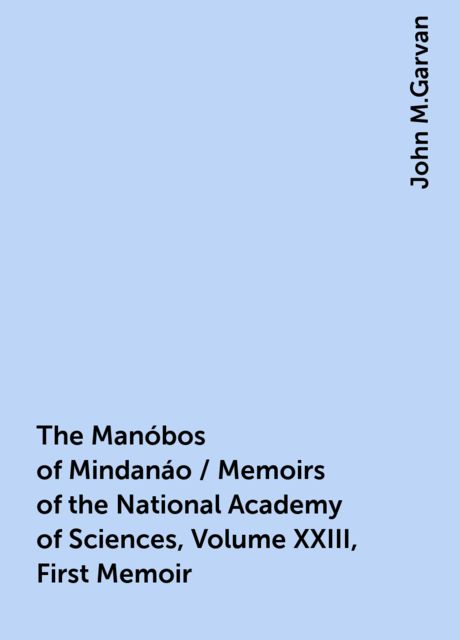 The Manóbos of Mindanáo / Memoirs of the National Academy of Sciences, Volume XXIII, First Memoir