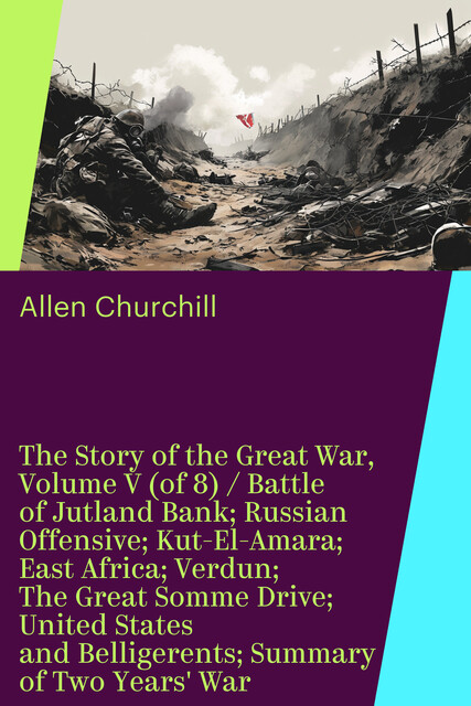 The Story of the Great War, Volume V (of 8) / Battle of Jutland Bank; Russian Offensive; Kut-El-Amara; East Africa; Verdun; The Great Somme Drive; United States and Belligerents; Summary of Two Years' War