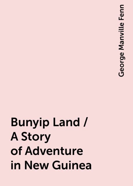 Bunyip Land / A Story of Adventure in New Guinea