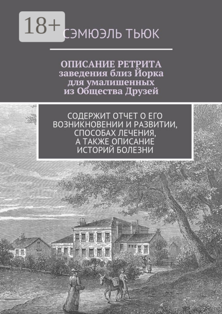 ОПИСАНИЕ РЕТРИТА, заведения близ Йорка для умалишенных из Общества Друзей. Содержит отчет о его возникновении и развитии, способах лечения, а также описание историй болезни, Сэмюэль Тьюк