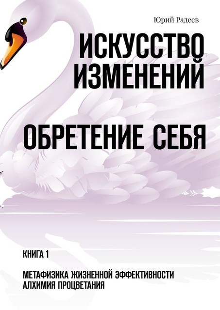 Искусство Изменений. Обретение Себя. Книга 1. Метафизика Жизненной Эффективности. Алхимия Процветания