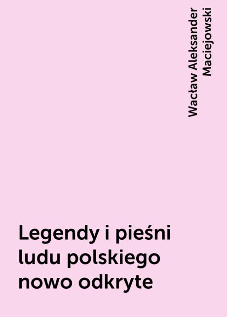 Legendy i pieśni ludu polskiego nowo odkryte