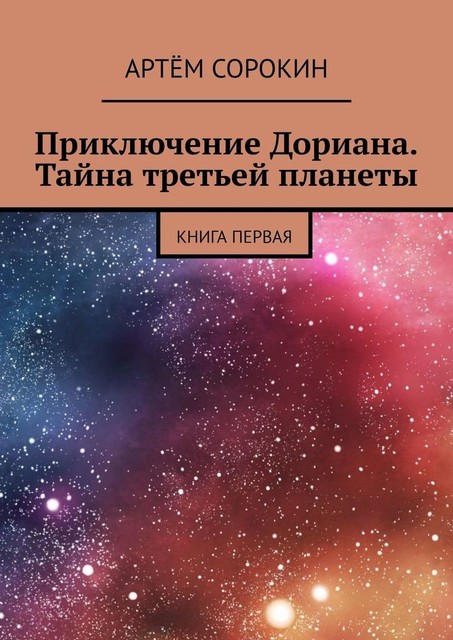 Приключение Дориана. Тайна третьей планеты. Книга первая, Артём Сорокин