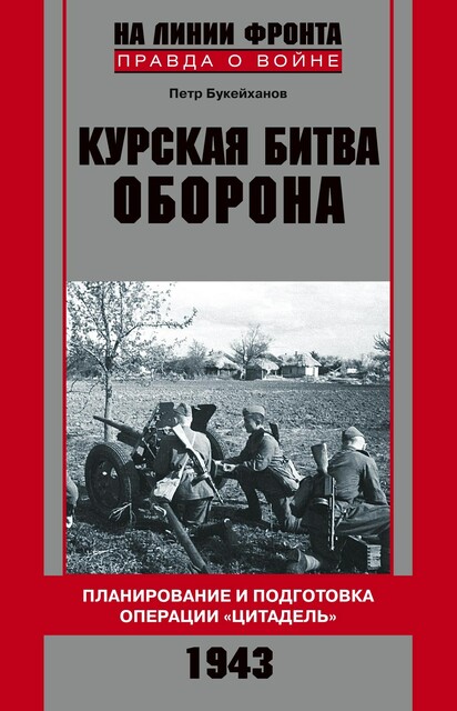 Курская битва. Оборона. Планирование и подготовка операции «Цитадель». 1943, Петр Букейханов