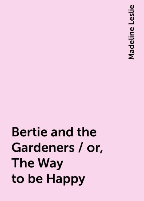 Bertie and the Gardeners / or, The Way to be Happy