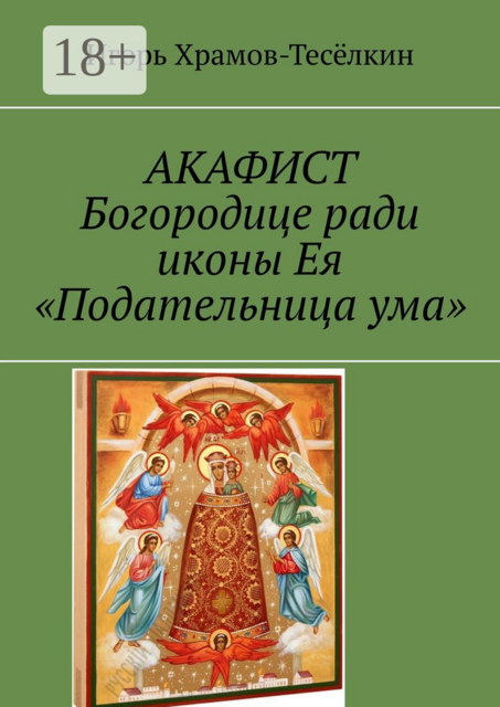 АКАФИСТ Богородице ради иконы Ея «Подательница ума», Игорь Храмов-Тесёлкин